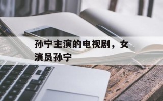 孙宁主演的电视剧，女演员孙宁