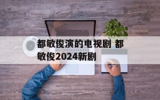 都敏俊演的电视剧 都敏俊2024新剧