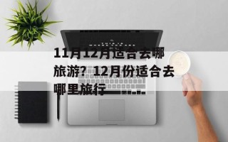 11月12月适合去哪旅游？12月份适合去哪里旅行
