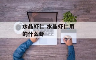 水晶虾仁 水晶虾仁用的什么虾