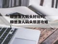 顺德渔人码头好玩吗(顺德渔人码头旅游攻略)