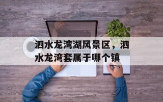 泗水龙湾湖风景区，泗水龙湾套属于哪个镇