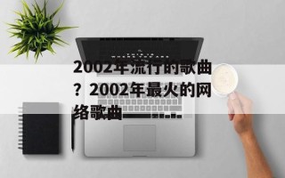 2002年流行的歌曲？2002年最火的网络歌曲