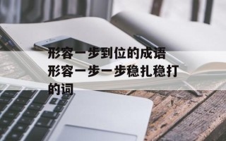 形容一步到位的成语 形容一步一步稳扎稳打的词