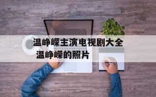 温峥嵘主演电视剧大全 温峥嵘的照片