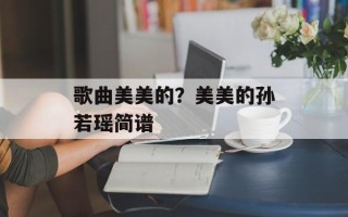 歌曲美美的？美美的孙若瑶简谱