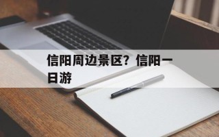 信阳周边景区？信阳一日游