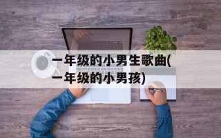 一年级的小男生歌曲(一年级的小男孩)