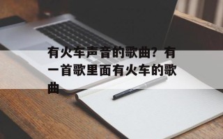 有火车声音的歌曲？有一首歌里面有火车的歌曲