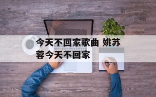 今天不回家歌曲 姚苏蓉今天不回家