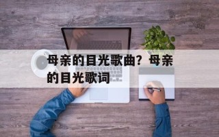 母亲的目光歌曲？母亲的目光歌词
