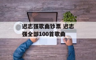 迟志强歌曲钞票 迟志强全部100首歌曲