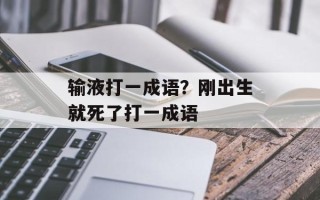输液打一成语？刚出生就死了打一成语