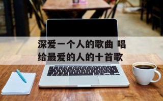 深爱一个人的歌曲 唱给最爱的人的十首歌