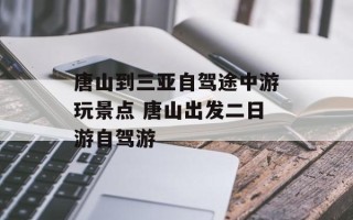 唐山到三亚自驾途中游玩景点 唐山出发二日游自驾游