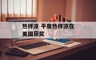 热拌凉 平度热拌凉在美国获奖