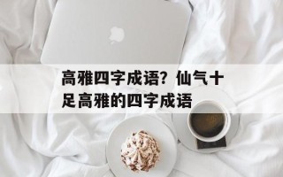高雅四字成语？仙气十足高雅的四字成语