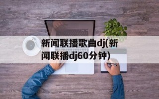 新闻联播歌曲dj(新闻联播dj60分钟)