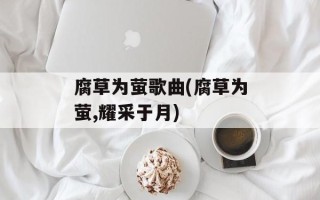 腐草为萤歌曲(腐草为萤,耀采于月)