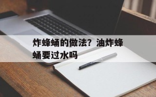 炸蜂蛹的做法？油炸蜂蛹要过水吗