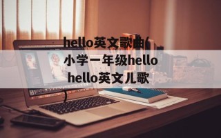 hello英文歌曲(小学一年级hello hello英文儿歌)