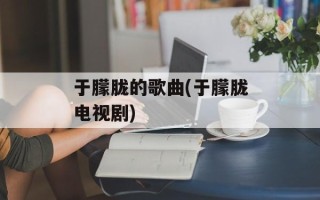 于朦胧的歌曲(于朦胧电视剧)
