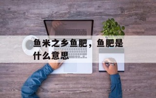 鱼米之乡鱼肥，鱼肥是什么意思