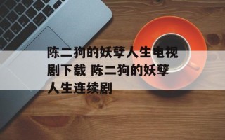 陈二狗的妖孽人生电视剧下载 陈二狗的妖孽人生连续剧