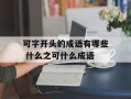 可字开头的成语有哪些 什么之可什么成语