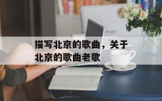 描写北京的歌曲，关于北京的歌曲老歌