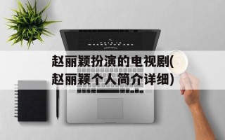 赵丽颖扮演的电视剧(赵丽颖个人简介详细)