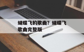 蝴蝶飞的歌曲？蝴蝶飞歌曲完整版