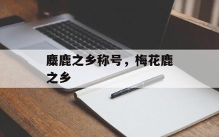 麋鹿之乡称号，梅花鹿之乡