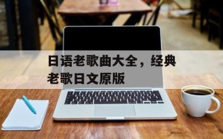 日语老歌曲大全，经典老歌日文原版