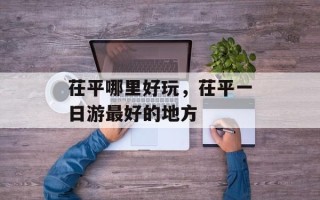 茌平哪里好玩，茌平一日游最好的地方