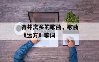 背井离乡的歌曲，歌曲《远方》歌词