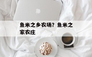 鱼米之乡农场？鱼米之家农庄