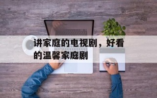 讲家庭的电视剧，好看的温馨家庭剧