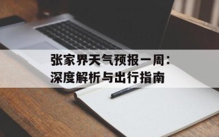 张家界天气预报一周：深度解析与出行指南