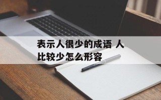 表示人很少的成语 人比较少怎么形容