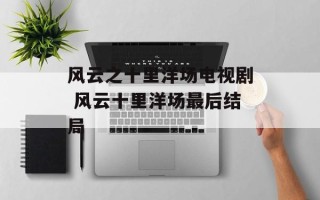 风云之十里洋场电视剧 风云十里洋场最后结局