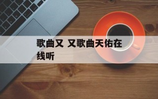 歌曲又 又歌曲天佑在线听