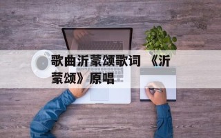 歌曲沂蒙颂歌词 《沂蒙颂》原唱