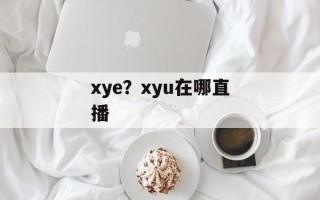 xye？xyu在哪直播