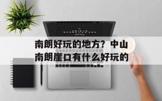 南朗好玩的地方？中山南朗崖口有什么好玩的