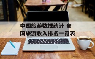 中国旅游数据统计 全国旅游收入排名一览表