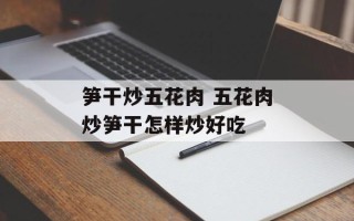 笋干炒五花肉 五花肉炒笋干怎样炒好吃
