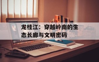 龙桂江：穿越岭南的生态长廊与文明密码