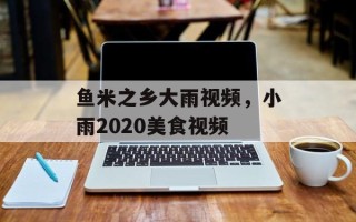鱼米之乡大雨视频，小雨2020美食视频