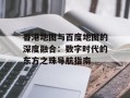 香港地图与百度地图的深度融合：数字时代的东方之珠导航指南